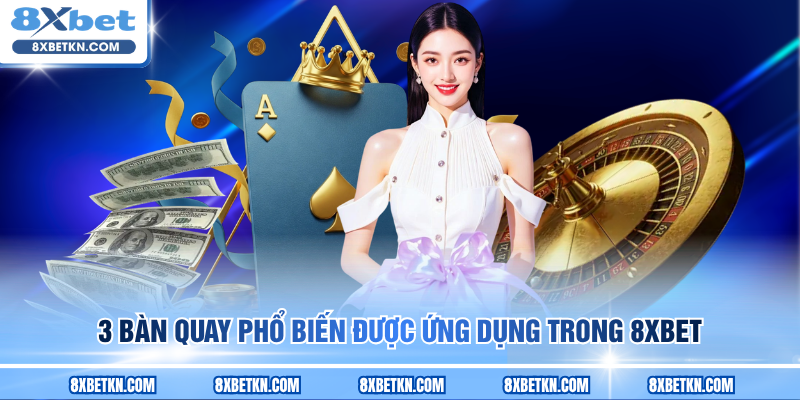 3 bàn quay phổ biến được ứng dụng trong 8XBET