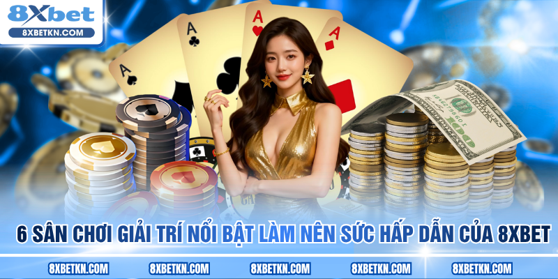 6 sân chơi giải trí nổi bật làm nên sức hấp dẫn của 8XBET 6 sân chơi giải trí nổi bật làm nên sức hấp dẫn của 8XBET