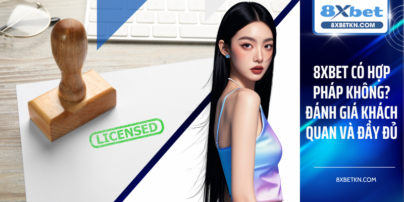 8XBET Có Hợp Pháp Không? Đánh Giá Khách Quan Và Đầy Đủ