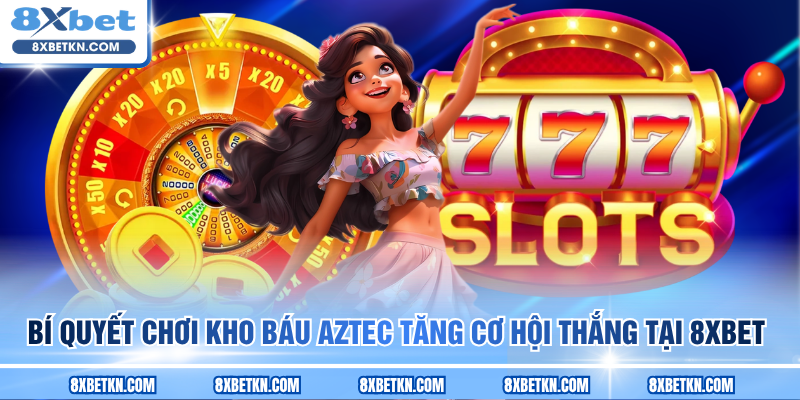 Bí quyết chơi Kho Báu Aztec tăng cơ hội thắng tại 8XBET