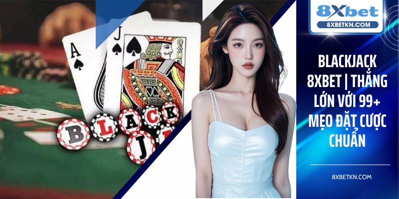 Blackjack 8XBET | Thắng Lớn Với 99+ Mẹo Đặt Cược Chuẩn
