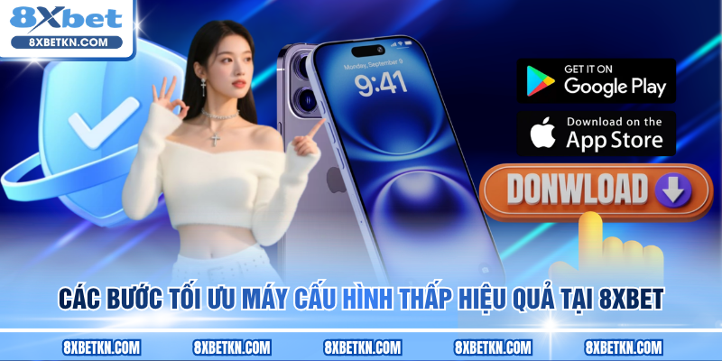Các bước tối ưu máy cấu hình thấp hiệu quả tại 8XBET