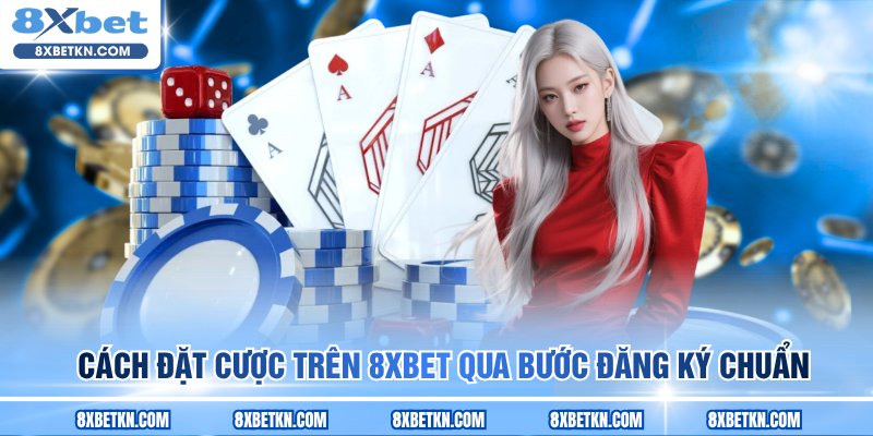 Cách đặt cược trên 8XBET qua bước đăng ký chuẩn