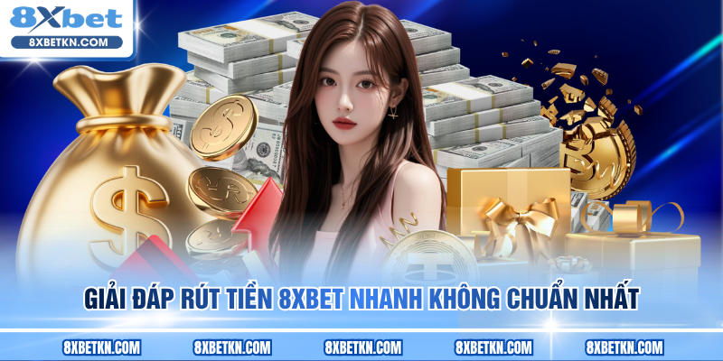 Giải đáp rút tiền 8XBET nhanh không chuẩn nhất