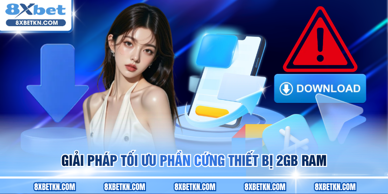 Giải pháp tối ưu phần cứng thiết bị 2GB RAM