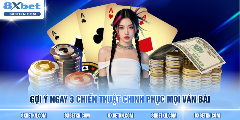 Gợi ý ngay 3 chiến thuật chinh phục mọi ván bài