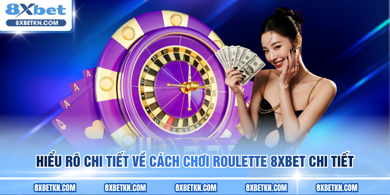 Hiểu rõ chi tiết về cách chơi Roulette 8XBET chi tiết