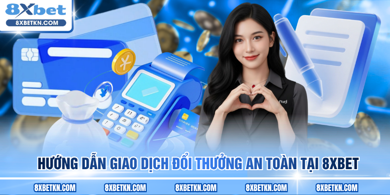 Hướng dẫn giao dịch đổi thưởng an toàn tại 8XBET
