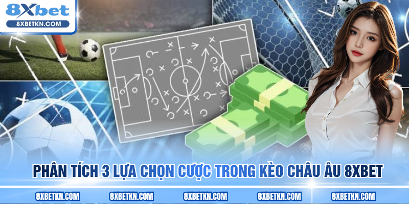 Phân tích 3 lựa chọn cược trong kèo châu Âu 8XBET