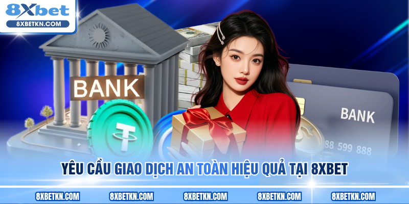 Yêu cầu giao dịch an toàn hiệu quả tại 8XBET